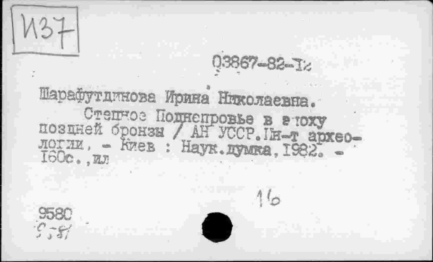 ﻿
0386*7-вй-Іг
Шар&футцинове Ирина Николаевна.
Полнєїфовье в 5 тоху поздней бронзы /аГусср.Шчг архео-isôef'ij **еь : Н^УК‘гумкал932, - ‘
958С
и.